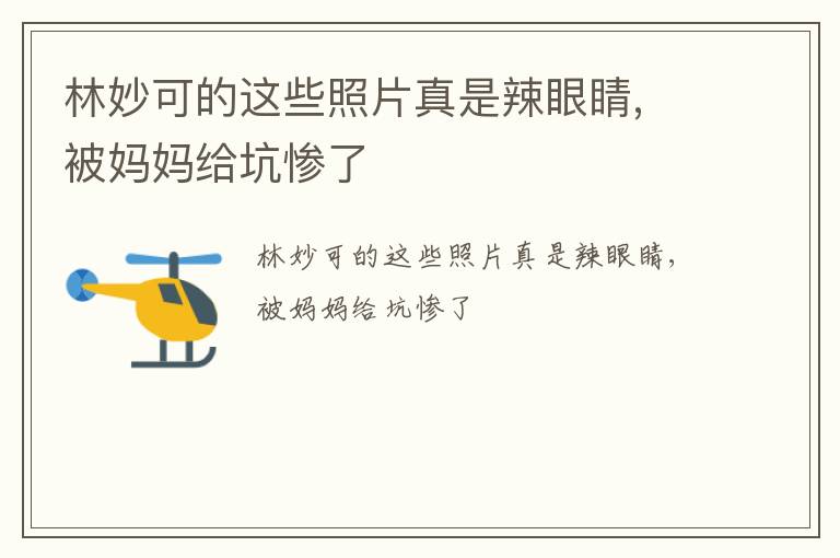 林妙可的這些照片真是辣眼睛, 被媽媽給坑慘了