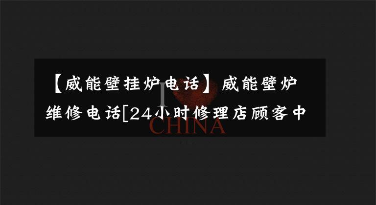 【威能壁掛爐電話】威能壁爐維修電話[24小時修理店顧客中心]