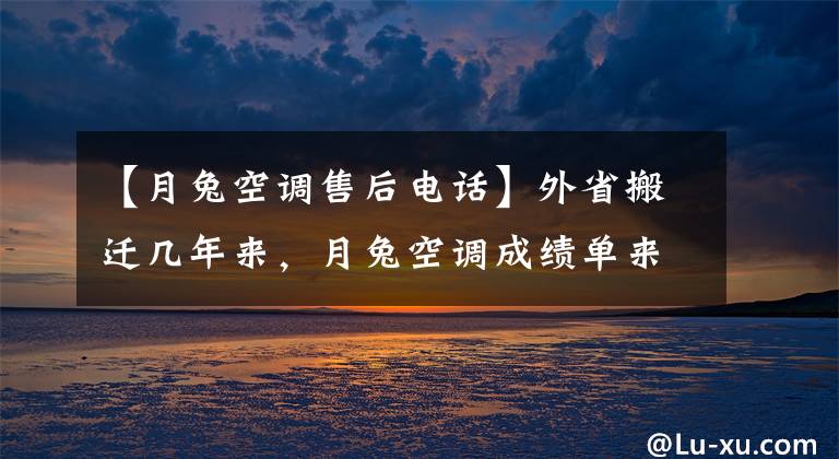 【月兔空調售后電話】外省搬遷幾年來，月兔空調成績單來了