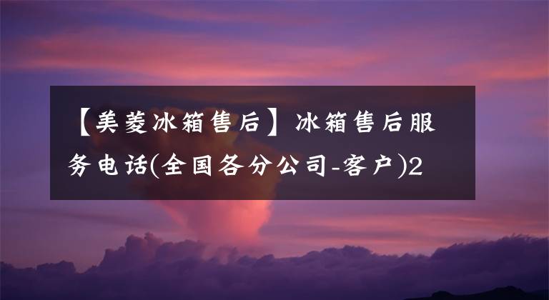 【美菱冰箱售后】冰箱售后服務(wù)電話(全國各分公司-客戶)24小時服務(wù)中心接待