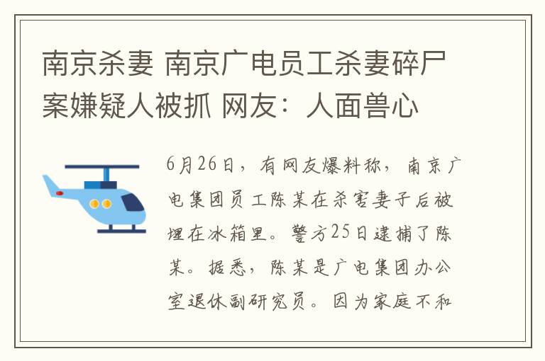 南京殺妻 南京廣電員工殺妻碎尸案嫌疑人被抓 網(wǎng)友：人面獸心 這可是共枕之妻