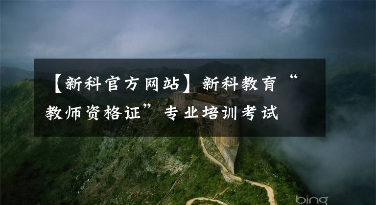 【新科官方網(wǎng)站】新科教育“教師資格證”專業(yè)培訓(xùn)考試