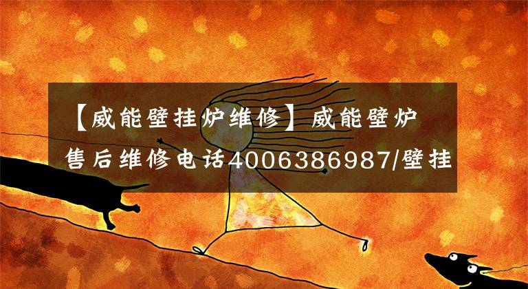 【威能壁掛爐維修】威能壁爐售后維修電話4006386987/壁掛爐全國維修服務(wù)中心