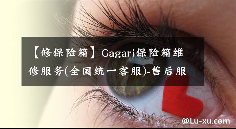 【修保險箱】Gagari保險箱維修服務(wù)(全國統(tǒng)一客服)-售后服務(wù)熱線。