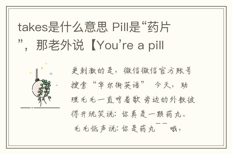 takes是什么意思 Pill是“藥片”，那老外說【You’re a pill】是什么意思？