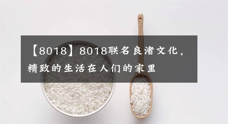 【8018】8018聯(lián)名良渚文化，精致的生活在人們的家里