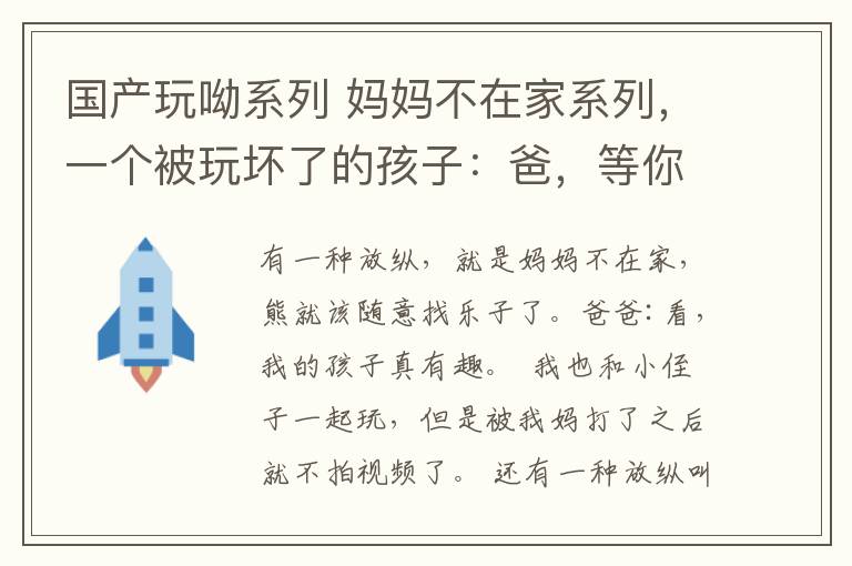 國產(chǎn)玩呦系列 媽媽不在家系列，一個(gè)被玩壞了的孩子：爸，等你老了要小心呦