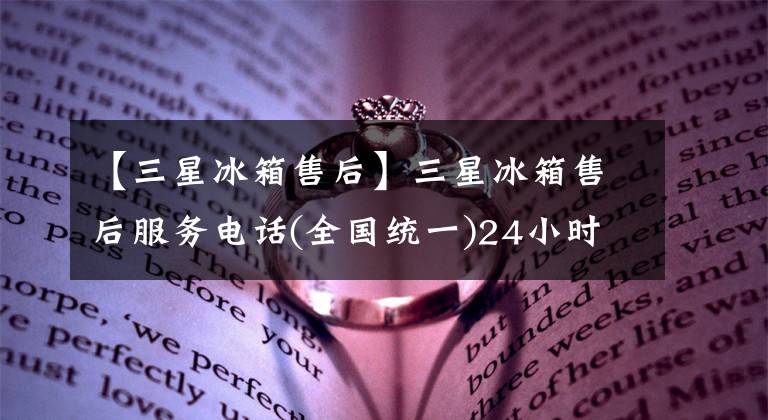 【三星冰箱售后】三星冰箱售后服務(wù)電話(全國統(tǒng)一)24小時(shí)400客服熱線