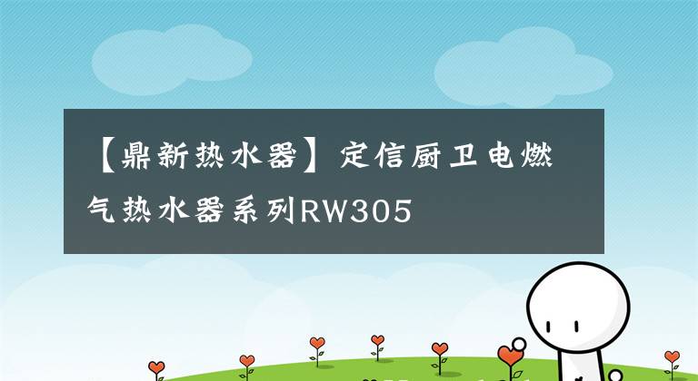 【鼎新熱水器】定信廚衛(wèi)電燃?xì)鉄崴飨盗蠷W305