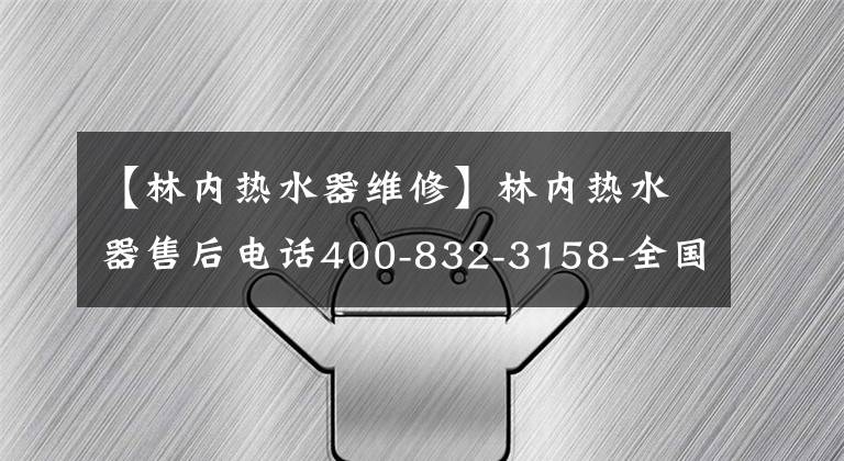 【林內(nèi)熱水器維修】林內(nèi)熱水器售后電話400-832-3158-全國各分公司400客戶咨詢電話