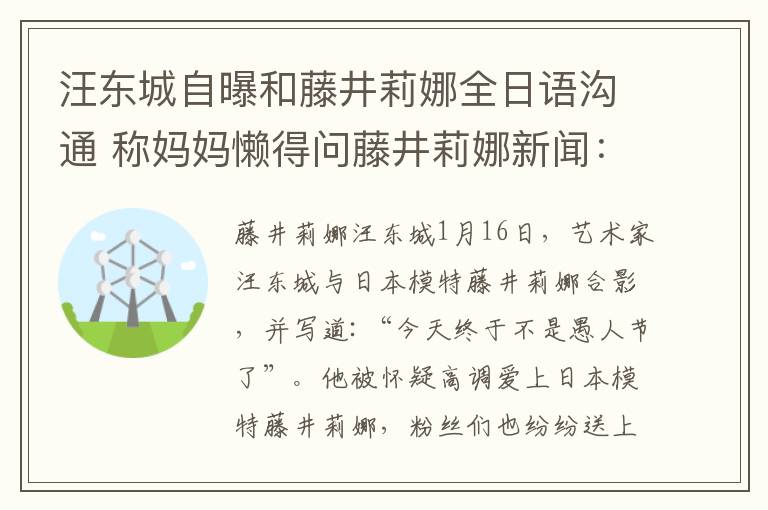 汪東城自曝和藤井莉娜全日語(yǔ)溝通 稱媽媽?xiě)械脝?wèn)藤井莉娜新聞：等娶進(jìn)門(mén)再說(shuō)