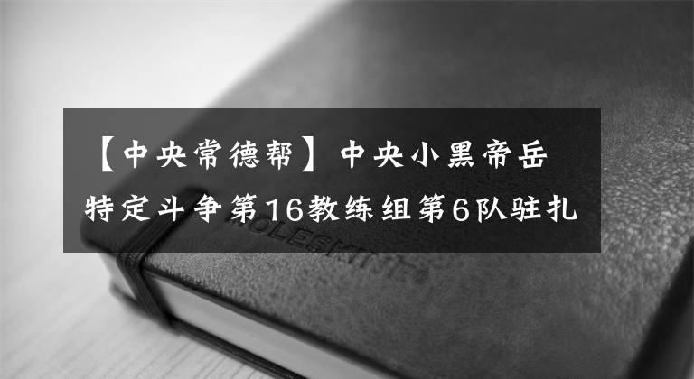 【中央常德幫】中央小黑帝岳特定斗爭第16教練組第6隊駐扎在尚德