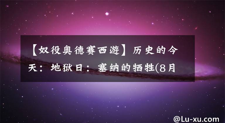 【奴役奧德賽西游】歷史的今天：地獄日：塞納的犧牲(8月7日)