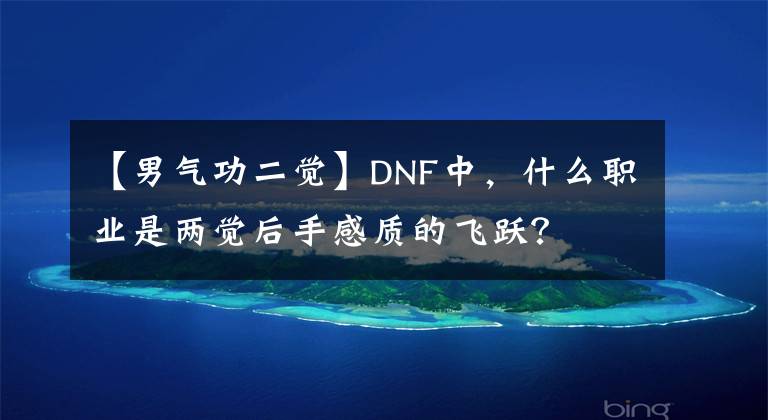 【男氣功二覺】DNF中，什么職業(yè)是兩覺后手感質(zhì)的飛躍？