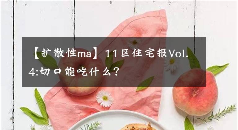 【擴(kuò)散性ma】11區(qū)住宅報(bào)Vol.4:切口能吃什么？