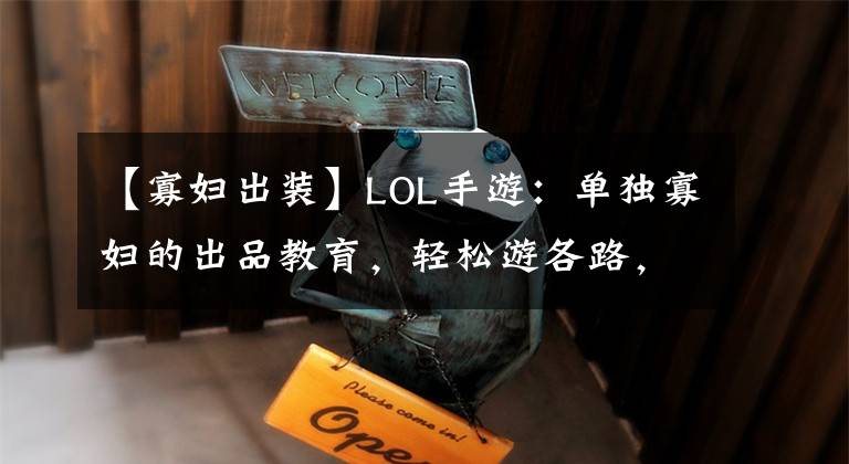 【寡婦出裝】LOL手游：單獨(dú)寡婦的出品教育，輕松游各路，瞬間酥脆。