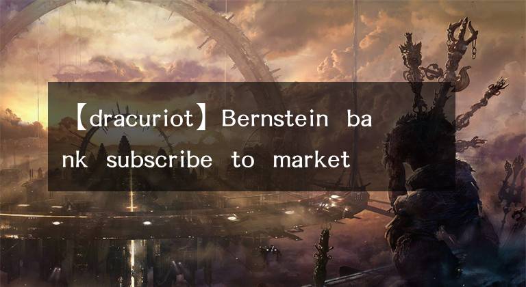 【dracuriot】Bernstein  bank  subscribe  to  market  beat  all  access  for  the  re  commendation  ac