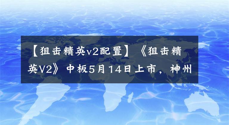 【狙擊精英v2配置】《狙擊精英V2》中板5月14日上市，神州第九代新品易于管理！