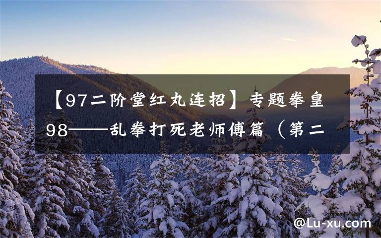 【97二階堂紅丸連招】專題拳皇98——亂拳打死老師傅篇（第二期）——二階堂紅丸