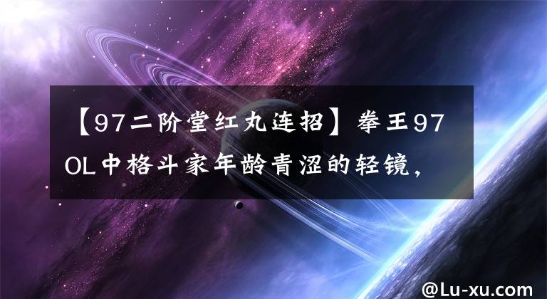 【97二階堂紅丸連招】拳王97OL中格斗家年齡青澀的輕鏡，不懂火舞，比利。