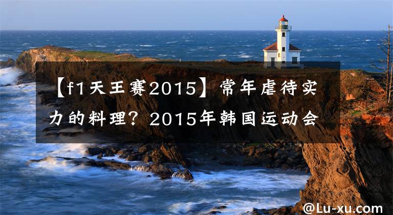 【f1天王賽2015】常年虐待實力的料理？2015年韓國運動會活動回顧