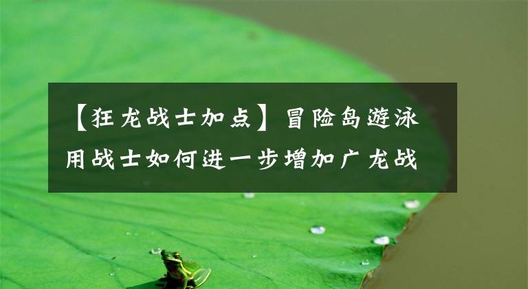 【狂龍戰(zhàn)士加點(diǎn)】冒險島游泳用戰(zhàn)士如何進(jìn)一步增加廣龍戰(zhàn)士1-4旋轉(zhuǎn)技術(shù)？