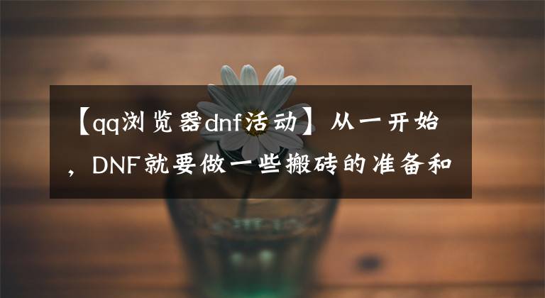 【qq瀏覽器dnf活動(dòng)】從一開始，DNF就要做一些搬磚的準(zhǔn)備和技巧。