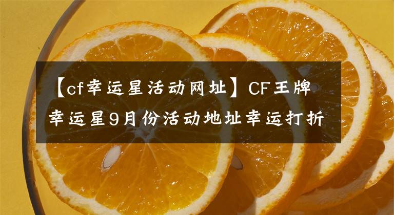 【cf幸運星活動網(wǎng)址】CF王牌幸運星9月份活動地址幸運打折活動