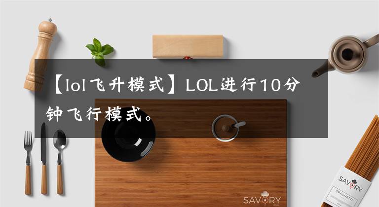 【lol飛升模式】LOL進(jìn)行10分鐘飛行模式。