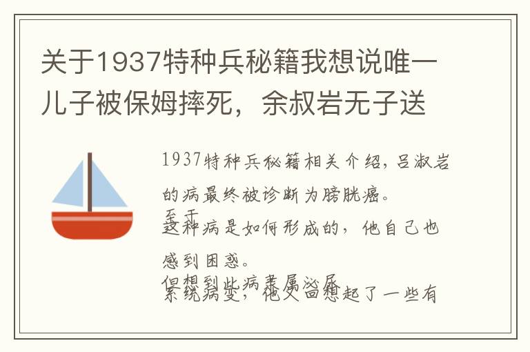 關(guān)于1937特種兵秘籍我想說唯一兒子被保姆摔死，余叔巖無子送終，死后妻子焚燒他的珍貴遺物