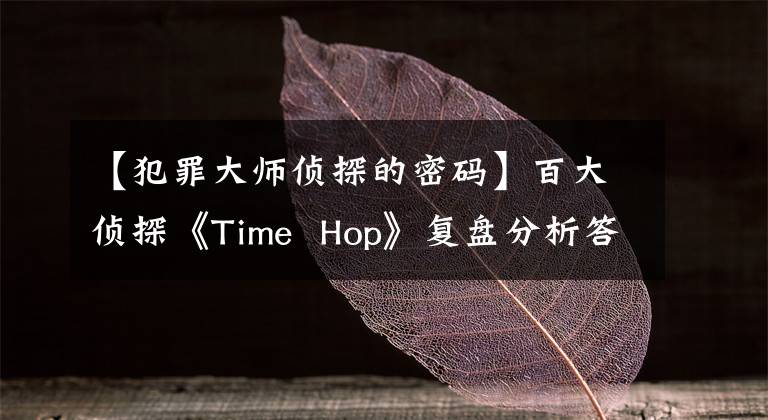 【犯罪大師偵探的密碼】百大偵探《Time  Hop》復盤分析答案線索兇手是誰？劇透攻略。