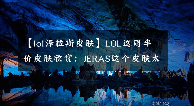 【lol澤拉斯皮膚】LOL這周半價皮膚欣賞：JERAS這個皮膚太帥了！