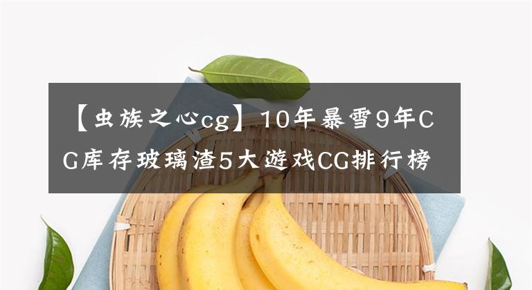 【蟲族之心cg】10年暴雪9年CG庫存玻璃渣5大游戲CG排行榜