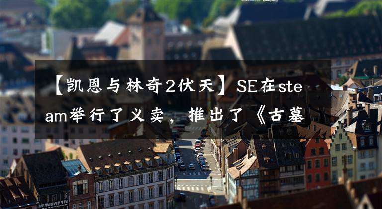 【凱恩與林奇2伏天】SE在steam舉行了義賣，推出了《古墓麗影：崛起》等54個(gè)游戲捆綁包。