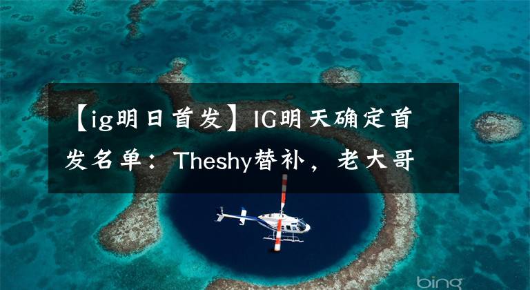 【ig明日首發(fā)】IG明天確定首發(fā)名單：Theshy替補(bǔ)，老大哥Duke登場(chǎng)。