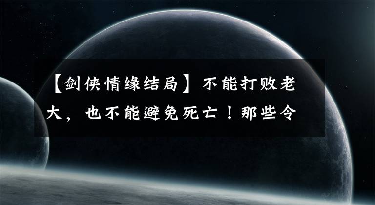 【劍俠情緣結(jié)局】不能打敗老大，也不能避免死亡！那些令人印象深刻的結(jié)局，你經(jīng)歷了多少？