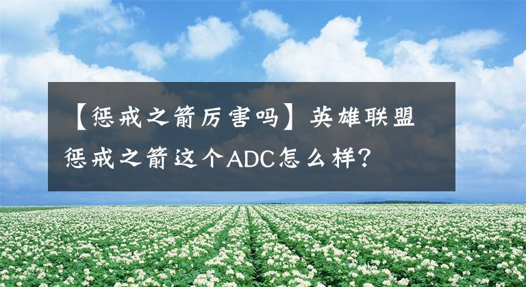 【懲戒之箭厲害嗎】英雄聯(lián)盟懲戒之箭這個(gè)ADC怎么樣？