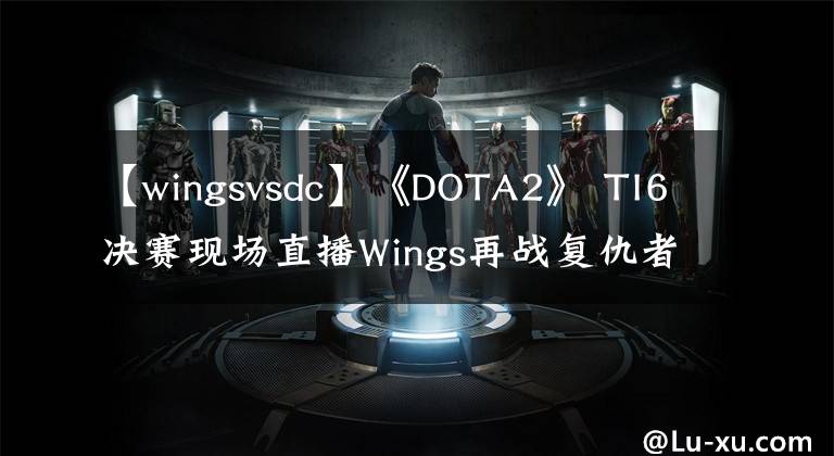 【wingsvsdc】《DOTA2》 TI6決賽現(xiàn)場直播Wings再戰(zhàn)復(fù)仇者DC