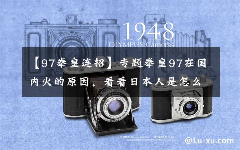 【97拳皇連招】專題拳皇97在國內火的原因，看看日本人是怎么說的吧