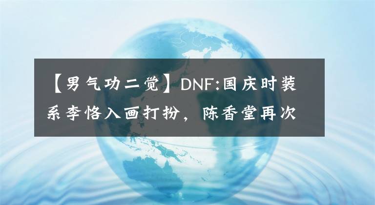 【男氣功二覺】DNF:國慶時裝系李恪入畫打扮，陳香堂再次是陳香堂。