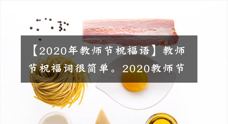 【2020年教師節(jié)祝福語(yǔ)】教師節(jié)祝福詞很簡(jiǎn)單。2020教師節(jié)祝福語(yǔ)2020最新教師節(jié)祝福語(yǔ)大全