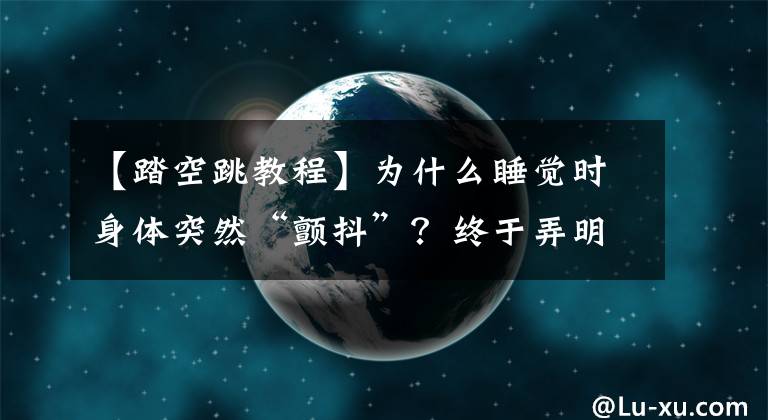 【踏空跳教程】為什么睡覺時身體突然“顫抖”？終于弄明白了