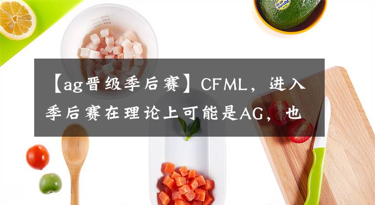 【ag晉級(jí)季后賽】CFML，進(jìn)入季后賽在理論上可能是AG，也可能是第一次不能進(jìn)入季后賽。