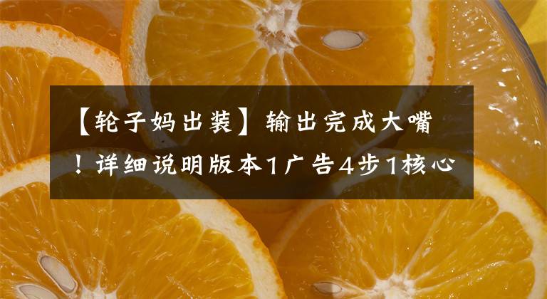 【輪子媽出裝】輸出完成大嘴！詳細(xì)說明版本1廣告4步1核心輪媽媽。