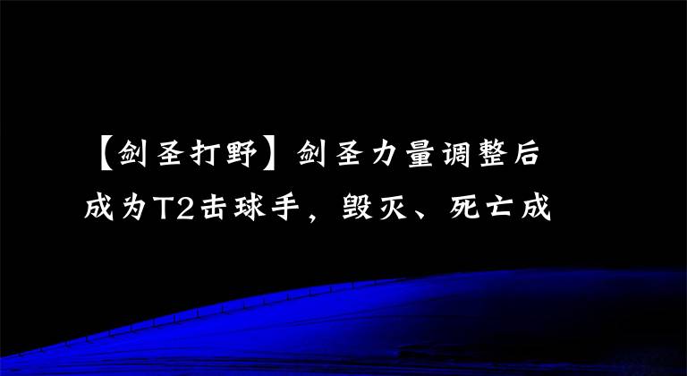 【劍圣打野】劍圣力量調(diào)整后成為T2擊球手，毀滅、死亡成為核心裝備