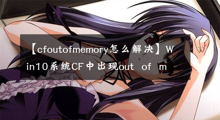 【cfoutofmemory怎么解決】Win10系統(tǒng)CF中出現(xiàn)out  of  memory解決步驟！