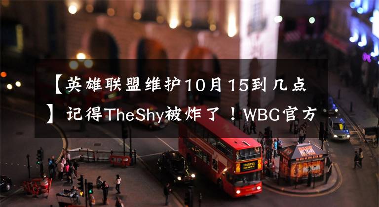 【英雄聯(lián)盟維護(hù)10月15到幾點】記得TheShy被炸了！WBG官方個人記憶視頻反應(yīng)