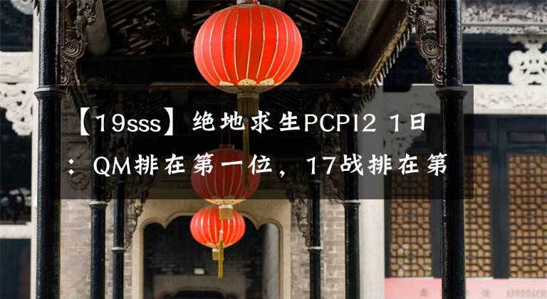 【19sss】絕地求生PCPI2 1日：QM排在第一位，17戰(zhàn)排在第二位，OMG落在失敗者組