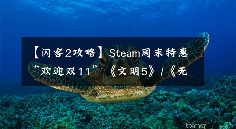 【閃客2攻略】Steam周末特惠“歡迎雙11”《文明5》/《無主2》熱銷