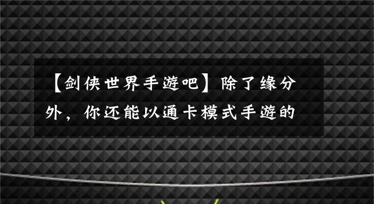 【劍俠世界手游吧】除了緣分外，你還能以通卡模式手游的方式生活嗎？《劍俠世界》評(píng)價(jià)